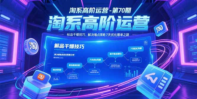 淘系高阶运营-第70期，标品干爆技巧，解决难点策略，大佬操盘方法-焱冰网创资源库