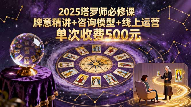 2025塔罗师必修课，牌意精讲+咨询模型+线上运营，单次收费500元-焱冰网创资源库