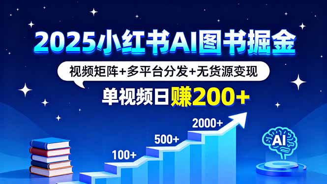 2025小红书AI图书掘金,视频矩阵+多平台分发+无货源变现,单视频日赚200+-焱冰网创资源库