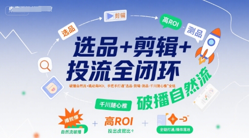 选品+剪辑+投流全闭环,破播自然流+撬动高ROI,手把手打通“选品-剪辑-测品-千川随心推”全链-焱冰网创资源库