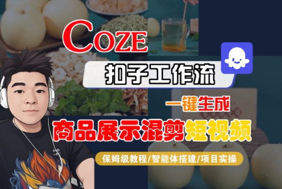 Coze扣子工作流一键生成商品展示混剪短视频,保姆级教程-智能体搭建-项目实操-焱冰网创资源库