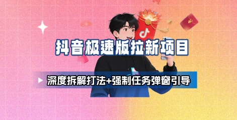 抖音极速版拉新项目_深度拆解打法+强制任务弹窗引导-焱冰网创资源库