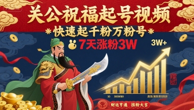 关公祝福起号视频，快速起千粉万粉号，7天涨粉3W-焱冰网创资源库