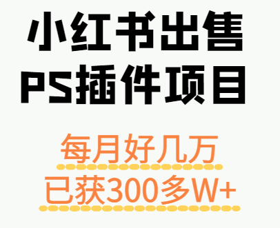 小红书出售PS插件项目，每月都收入好几万，长期操作已获利300多W+-焱冰网创资源库