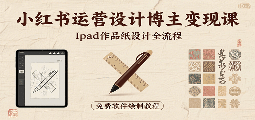 小红书运营设计博主变现课：iPad 上手作品纸设计，含全流程及细节技巧，避坑少绕路-焱冰网创资源库