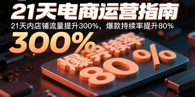 21天电商运营指南:21天内店铺流量提升300%,爆款持续率提升80%-焱冰网创资源库