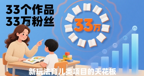 33个作品33W粉丝，育儿类项目的天花板，小白可操作-焱冰网创资源库