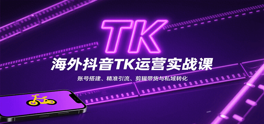 海外抖音TK运营实战课：账号搭建、精准引流、剪辑带货与私域转化-焱冰网创资源库