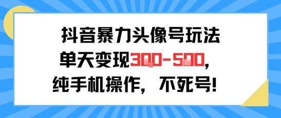 抖音暴力头像号玩法，单天变现3-5张纯手机操作，小白也能行-焱冰网创资源库
