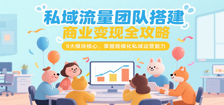 私域流量团队搭建商业变现全攻略，9大模块核心，掌握规模化私域运营能力-焱冰网创资源库