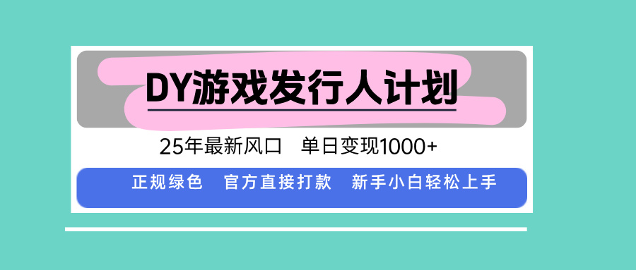 DY游戏发行人计划,25年最新风口,单日变现1000+-焱冰网创资源库