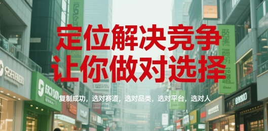 定位解决竞争,让你做对选择,复制成功,选对赛道,选对品类,选对平台,选对人-焱冰网创资源库