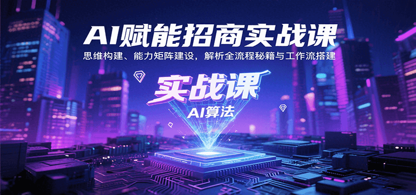 AI赋能招商实战课：思维构建、能力矩阵建设，解析全流程秘籍与工作流搭建-焱冰网创资源库