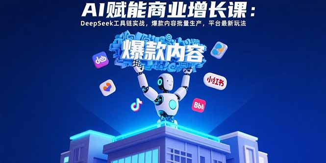 AI赋能商业增长课:DeepSeek工具链实战,爆款内容批量生产,平台最新玩法-焱冰网创资源库
