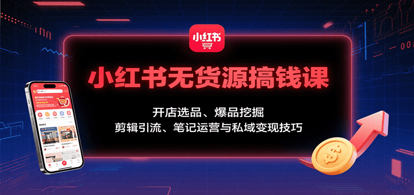 小红书无货源搞钱课:开店选品、爆品挖掘,剪辑引流、笔记运营与私域变现技巧-焱冰网创资源库