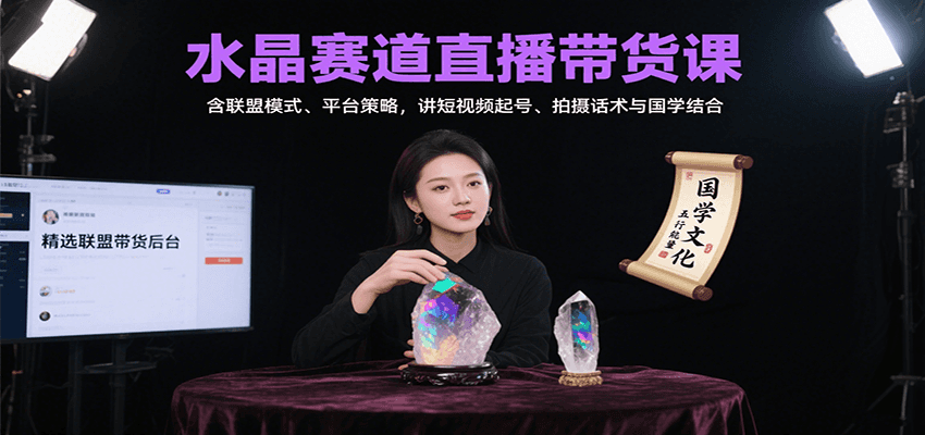 水晶赛道直播带货课：含联盟模式、平台策略，讲短视频起号、拍摄话术与国学结合-焱冰网创资源库