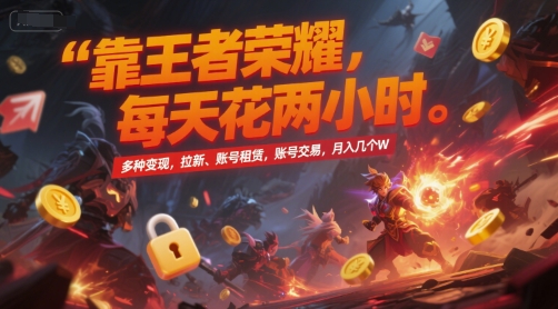 靠王者荣耀，每天花两小时，多种变现，拉新、账号租赁，账号交易，月入几个W【揭秘】-焱冰网创资源库