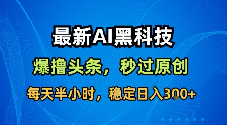 最新AI黑科技软件撸头条搬运，无需任何指令，秒过原创，每天半小时，稳定日入3张【揭秘】-焱冰网创资源库