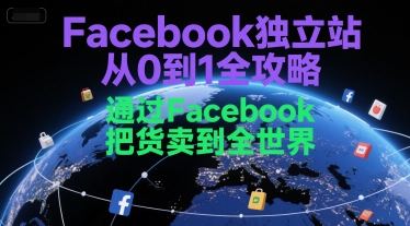 Facebook独立站从0到1全攻略,通过FacebboK把货卖到全世界-焱冰网创资源库