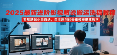 2025最新进阶影视解说搬运洗稿教程,零基础小白首选,自主原创的去重模板搭建教学-焱冰网创资源库