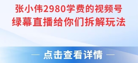 张小伟2980付费额视频号绿幕直播给你们拆解玩法-焱冰网创资源库