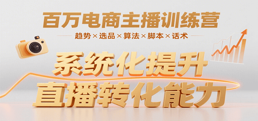 百万电商主播训练营，涵盖趋势/选品/算法/脚本/话术，提升转化能力-焱冰网创资源库