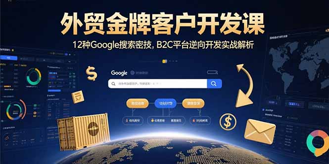 外贸金牌客户开发课，12种Google搜索密技，B2C平台逆向开发实战解析-焱冰网创资源库