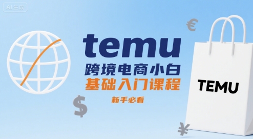temu跨境电商小白基础入门课程,新手必看-焱冰网创资源库