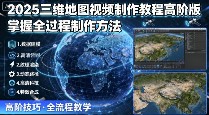 2025三维地图视频制作教程高阶版,掌握全过程制作方法-焱冰网创资源库