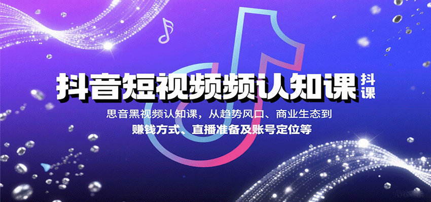 抖音短视频认知课,从趋势风口、商业生态到赚钱方式、直播准备及账号定位等-焱冰网创资源库