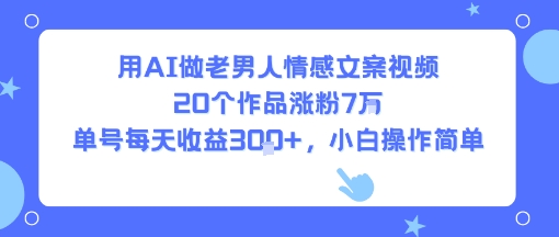 用AI做老男人情感文案视频,20个作品涨粉7W,单号每天收益3张+,小白操作简单-焱冰网创资源库