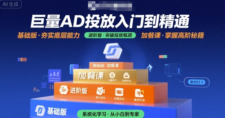 巨量AD投放入门到精通,基础版+进阶版+加餐课-焱冰网创资源库