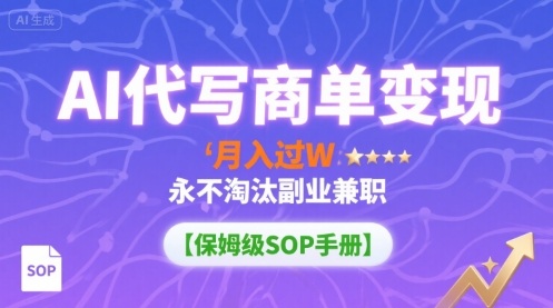 AI代写商单变现,月入过W,永不淘汰副业兼职【保姆级SOP手册】-焱冰网创资源库