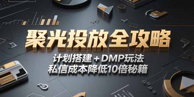 2025小红书聚光投放全攻略,计划搭建+DMP玩法,私信成本降低10倍秘籍-焱冰网创资源库