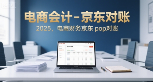 电商会计-京东对账2025，电商财务京东pop对账-焱冰网创资源库