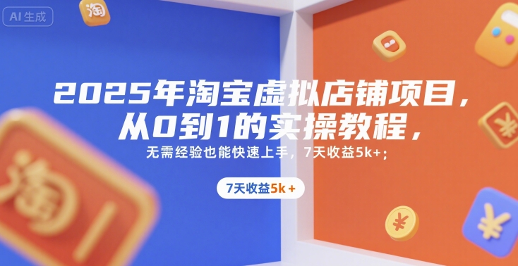 2025年淘宝虚拟店铺项目,从0到1的实操教程,无需经验也能快速上手,7天收益5k+-焱冰网创资源库