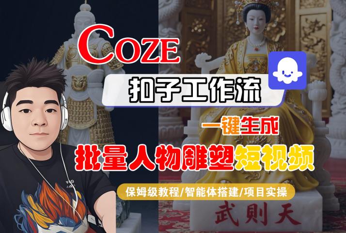 Coze扣子工作流一键生成批量人物雕塑短视频，保姆级教程-智能体搭建-项目实操-焱冰网创资源库