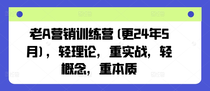 老A营销训练营(更25年8月)，轻理论，重实战，轻概念，重本质-焱冰网创资源库
