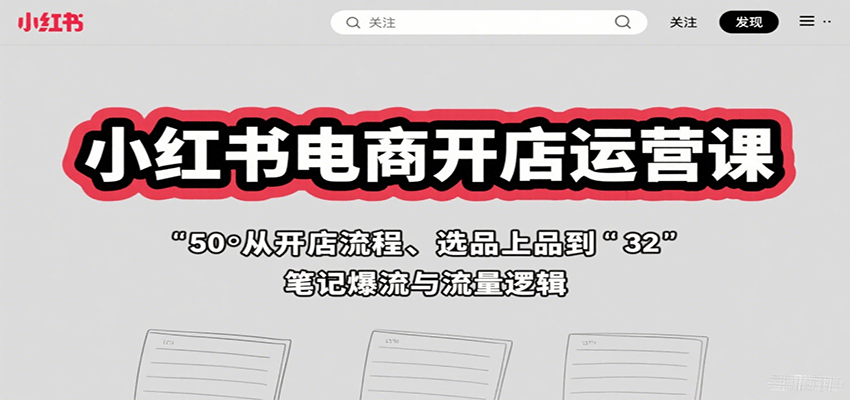 小红书电商开店运营课：从开店流程、选品上品到笔记爆流与流量逻辑-焱冰网创资源库