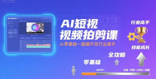 AI短视频拍剪课，全攻略到精通，带你从零基础一路飙升至行业高手-焱冰网创资源库