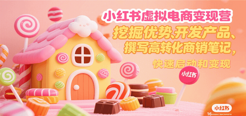 小红书虚拟电商变现营，挖掘优势、开发产品、撰写高转化商销笔记，快速启动和变现-焱冰网创资源库