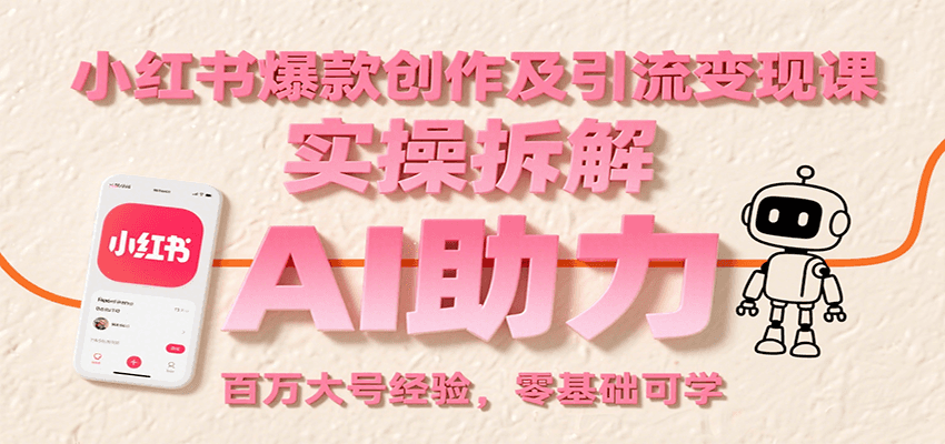 小红书爆款创作及引流变现课:实操拆解,AI助力,百万大号经验,零基础可学-焱冰网创资源库