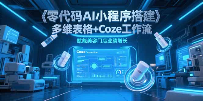 零代码AI小程序搭建,多维表格+Coze工作流,赋能美容门店业绩增长-焱冰网创资源库