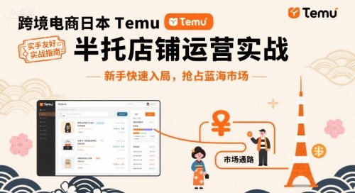 跨境电商日本Temu半托管店铺运营实战,新手快速入局,抢占蓝海市场-焱冰网创资源库