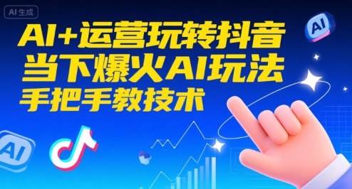 AI+运营玩转抖音，当下爆火AI玩法，手把手教技术-焱冰网创资源库