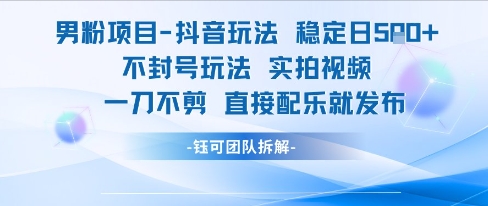 男粉项目抖音玩法稳定日收5张实拍视频一刀不剪直接配乐就发布不封号玩法-焱冰网创资源库