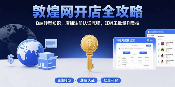 敦煌网开店全攻略：B端转型知识，店铺注册认证流程，旺销王批量刊登技-焱冰网创资源库