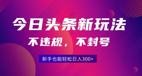 2025今日头条原创玩法5.0,不违规不封号,零门槛新手跟着做也能日入3张+-焱冰网创资源库