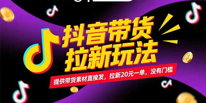 抖音带货拉新玩法,提供带货素材直接发,拉新20元一单,没有门槛-焱冰网创资源库