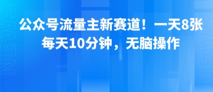 公众号流量主新赛道！一天8张，每天10分钟，无脑操作-焱冰网创资源库